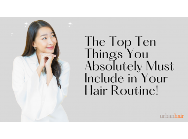 The Top Ten Things You Absolutely Must Include in Your Hair Routine!